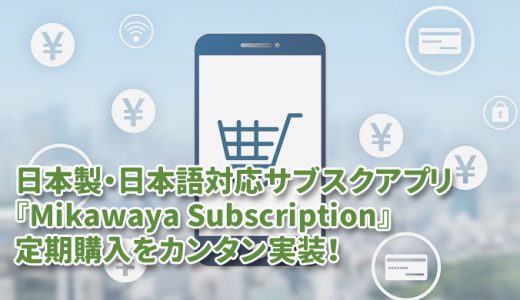 日本製・日本語対応サブスクShopifyアプリ『Mikawaya Subscription』で定期購入をカンタン実装！