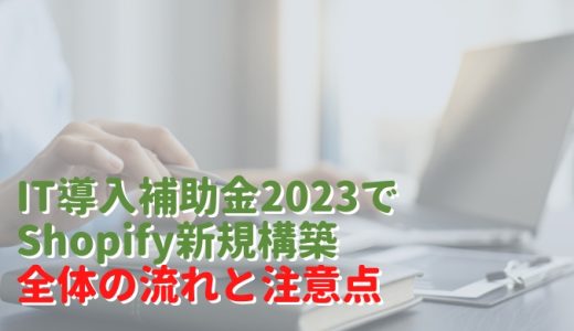 IT導入補助金2023を活用してShopify導入（新規構築）全体の流れと注意点