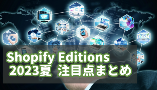 Shopify Editions 2023夏・マーチャント向け注目トピックスまとめ